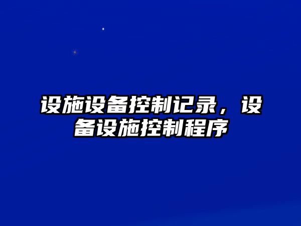 設(shè)施設(shè)備控制記錄，設(shè)備設(shè)施控制程序